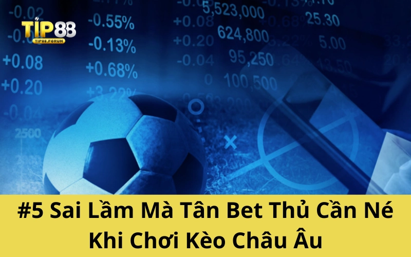 #5 Sai Lầm Mà Tân Bet Thủ Cần Né Khi Chơi Kèo Châu Âu