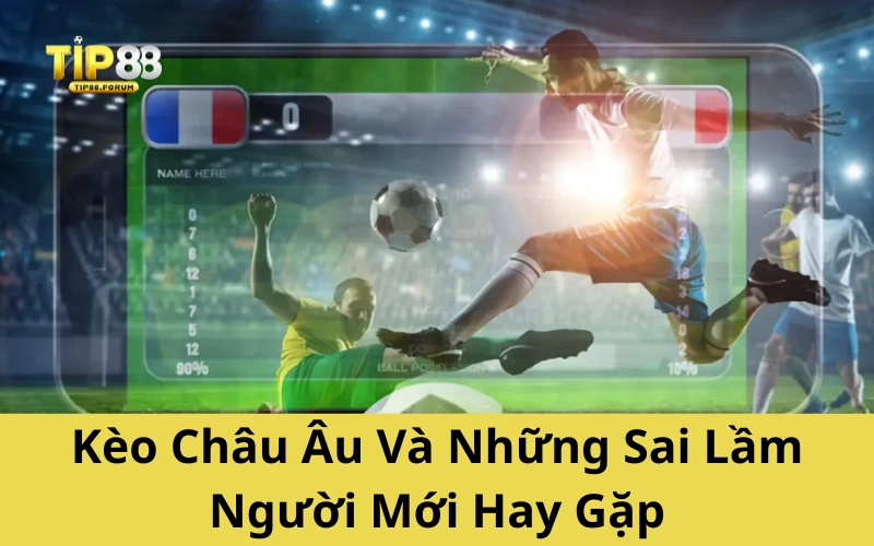 Kèo Châu Âu Và Những Sai Lầm Người Mới Hay Gặp