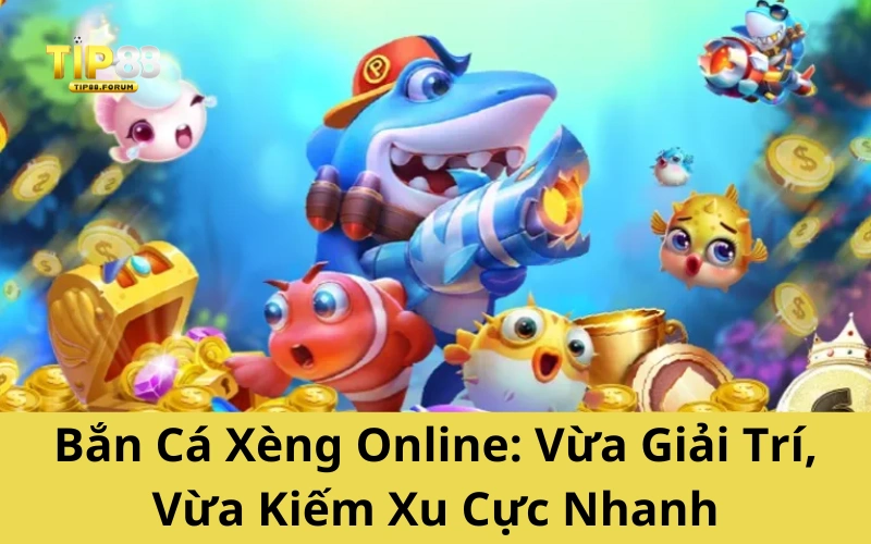 Bắn Cá Xèng Online: Vừa Giải Trí, Vừa Kiếm Xu Cực Nhanh