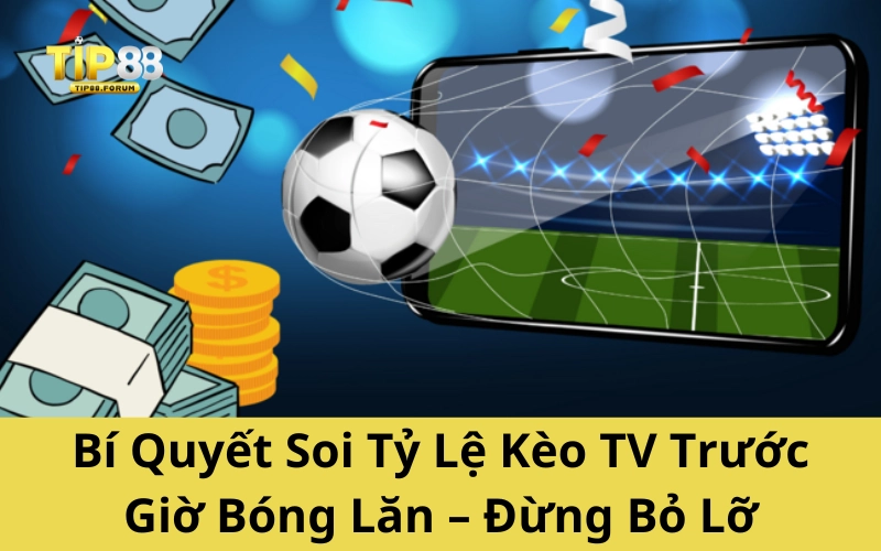 Bí Quyết Soi Tỷ Lệ Kèo TV Trước Giờ Bóng Lăn – Đừng Bỏ Lỡ