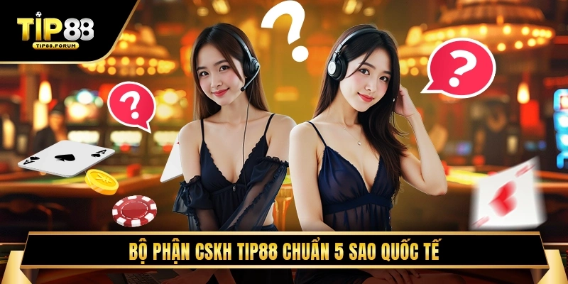 Bộ Phận CSKH TIP88 Chuẩn 5 Sao Quốc Tế