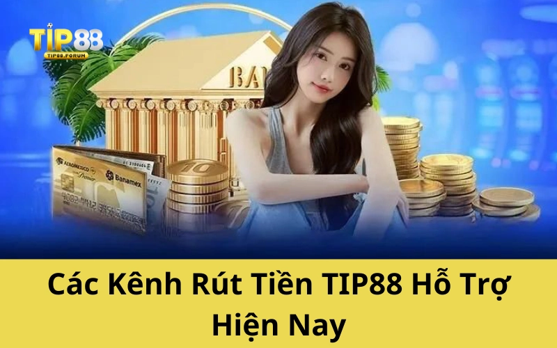 Các Kênh Rút Tiền TIP88 Hỗ Trợ Hiện Nay