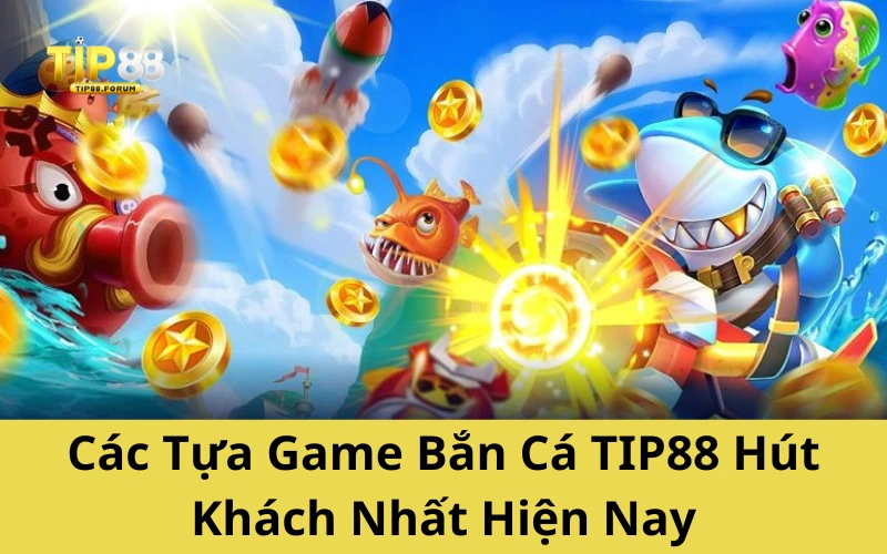 Các Tựa Game Bắn Cá TIP88 Hút Khách Nhất Hiện Nay