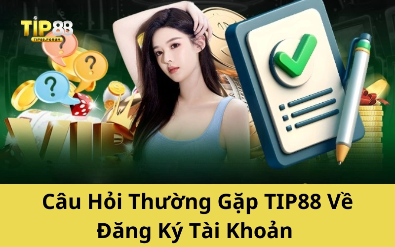 Câu Hỏi Thường Gặp TIP88 Về Đăng Ký Tài Khoản