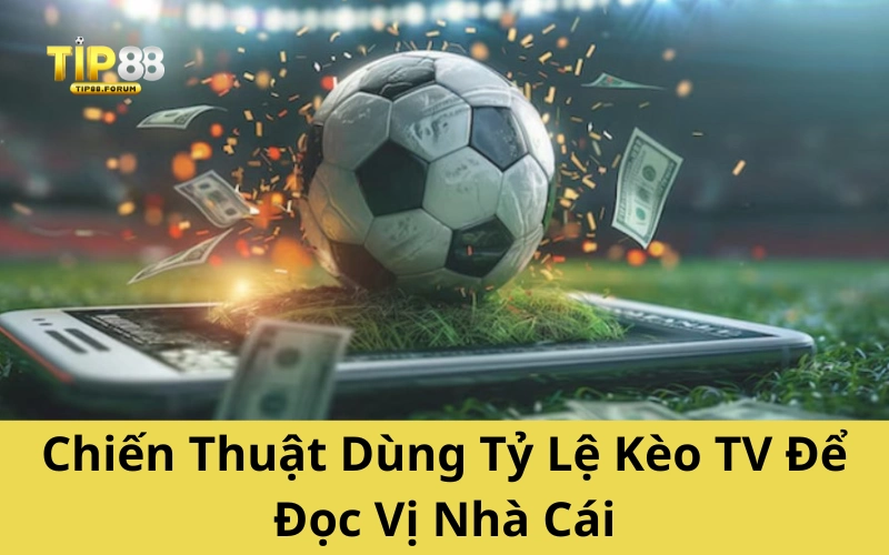 Chiến Thuật Dùng Tỷ Lệ Kèo TV Để Đọc Vị Nhà Cái