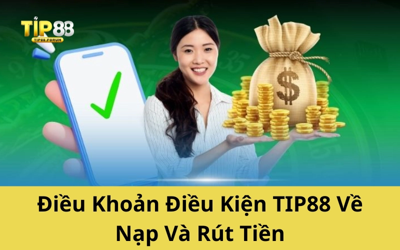 Điều Khoản Điều Kiện TIP88 Về Nạp Và Rút Tiền