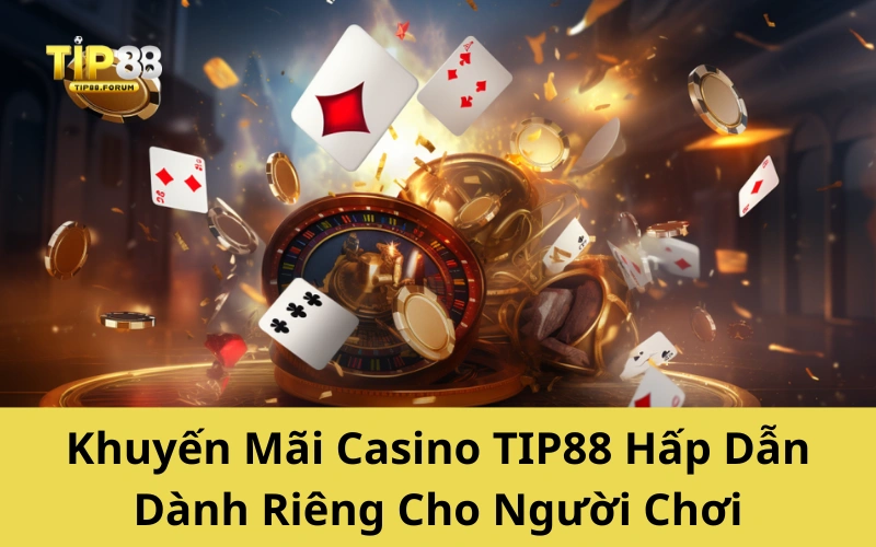 Khuyến Mãi Casino TIP88 Hấp Dẫn Dành Riêng Cho Người Chơi