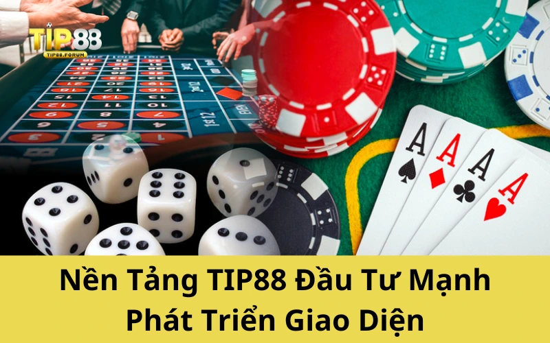 Nền Tảng TIP88 Đầu Tư Mạnh Phát Triển Giao Diện
