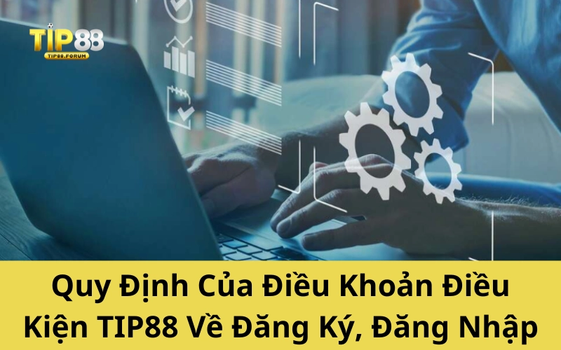 Quy Định Của Điều Khoản Điều Kiện TIP88 Về Đăng Ký, Đăng Nhập