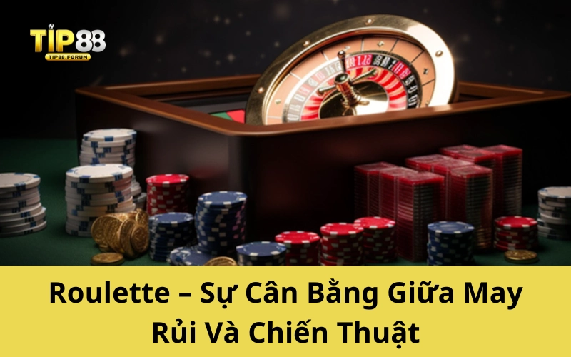 Roulette – Sự Cân Bằng Giữa May Rủi Và Chiến Thuật