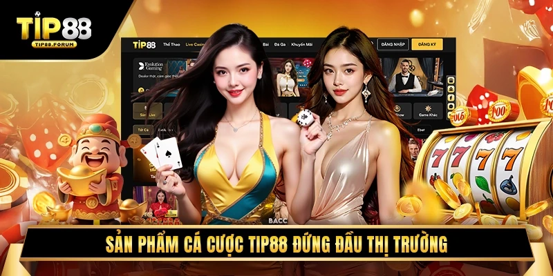 Sản Phẩm Cá Cược TIP88 Đứng Đầu Thị Trường