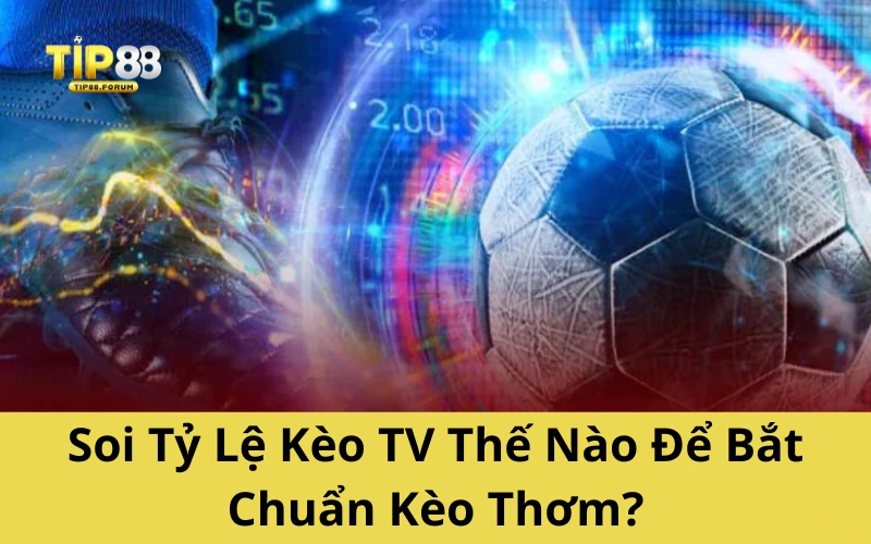 Soi Tỷ Lệ Kèo TV Thế Nào Để Bắt Chuẩn Kèo Thơm?