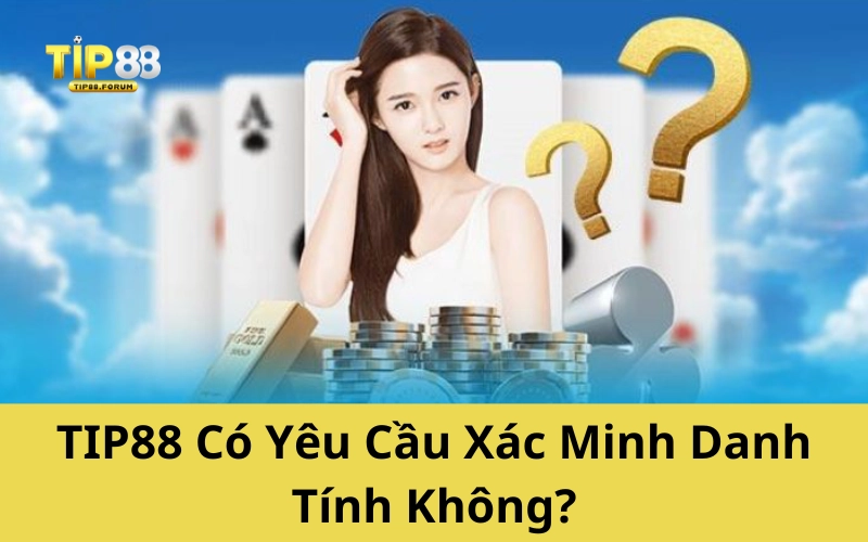 TIP88 Có Yêu Cầu Xác Minh Danh Tính Không