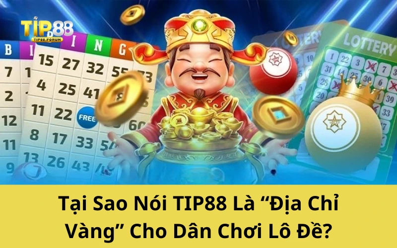 Tại Sao Nói TIP88 Là “Địa Chỉ Vàng” Cho Dân Chơi Lô Đề